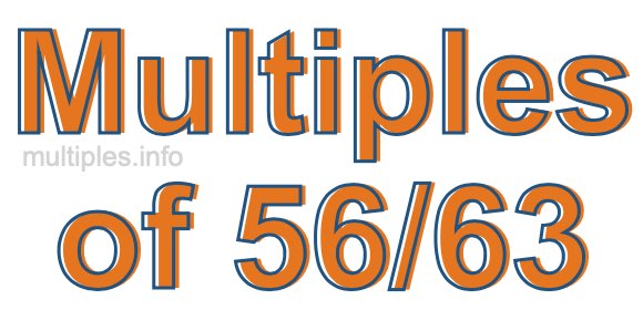 Multiples of 56/63 Multiples of 56/63