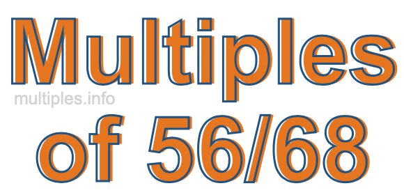 Multiples of 56/68