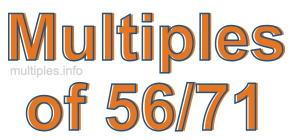 Multiples of 56/71 Multiples of 56/71