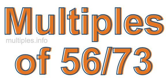 Multiples of 56/73 Multiples of 56/73