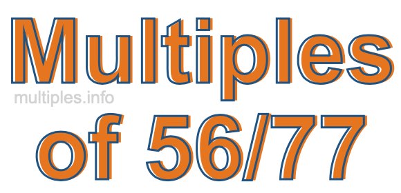 Multiples of 56/77 Multiples of 56/77