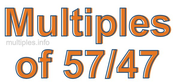 Multiples of 57/47 Multiples of 57/47