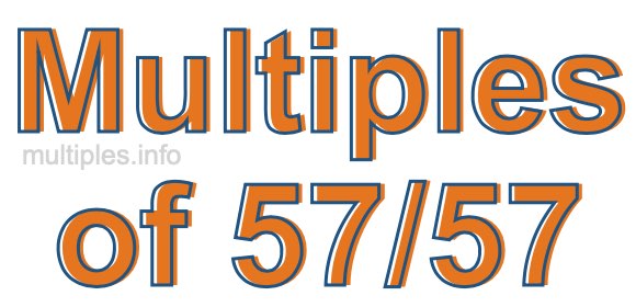 Multiples of 57/57 Multiples of 57/57