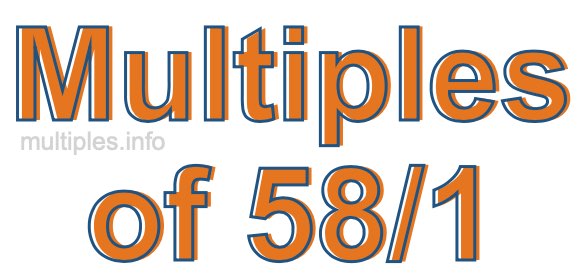 Multiples of 58/1 Multiples of 58/1