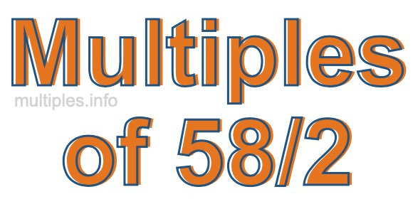 Multiples of 58/2 Multiples of 58/2