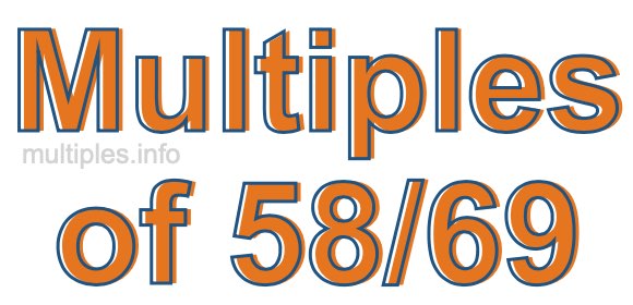 Multiples of 58/69 Multiples of 58/69