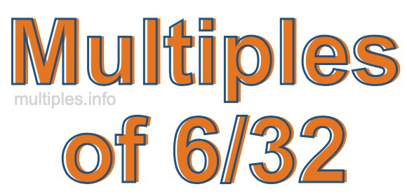 Multiples of 6/32 Multiples of 6/32