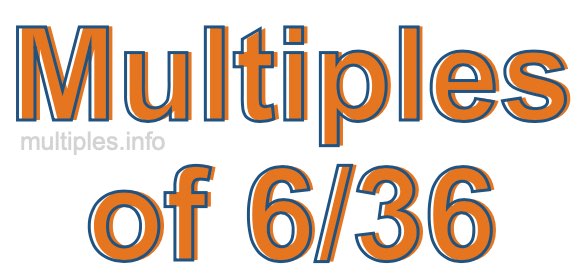 Multiples of 6/36 Multiples of 6/36