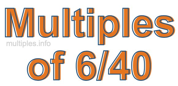 Multiples of 6/40 Multiples of 6/40