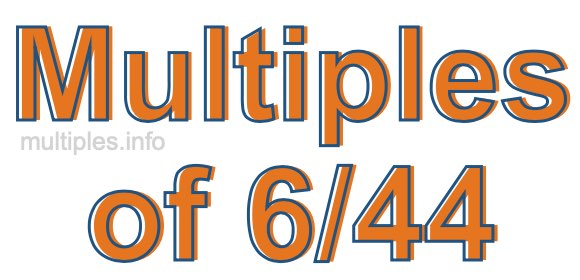 Multiples of 6/44 Multiples of 6/44