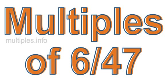 Multiples of 6/47 Multiples of 6/47