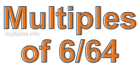 Multiples of 6/64 Multiples of 6/64