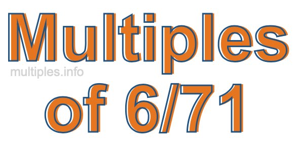 Multiples of 6/71 Multiples of 6/71