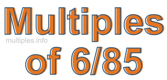 Multiples of 6/85 Multiples of 6/85