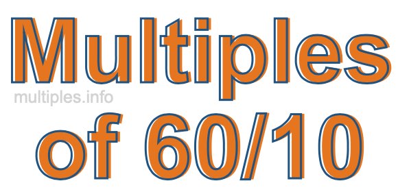 Multiples of 60/10 Multiples of 60/10