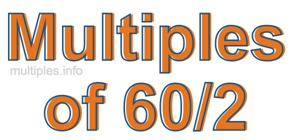 Multiples of 60/2 Multiples of 60/2