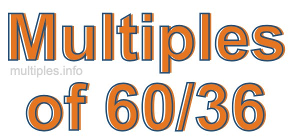 Multiples of 60/36 Multiples of 60/36