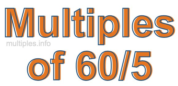 Multiples of 60/5 Multiples of 60/5