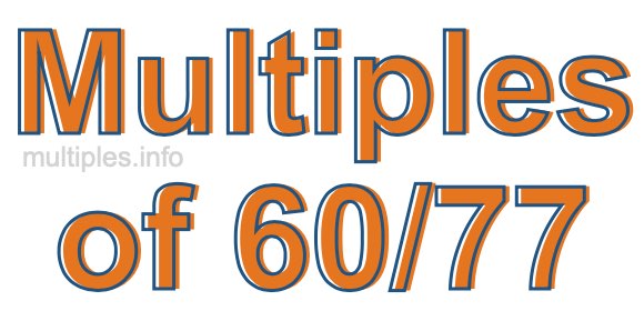 Multiples of 60/77 Multiples of 60/77