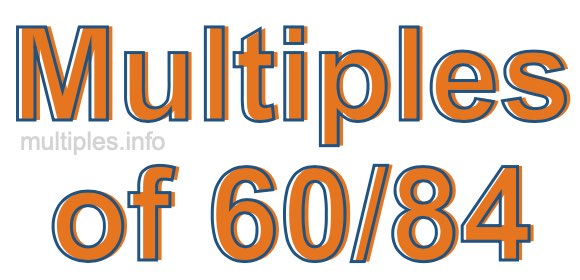 Multiples of 60/84 Multiples of 60/84