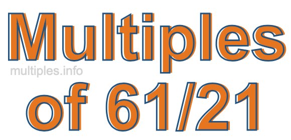 Multiples of 61/21 Multiples of 61/21