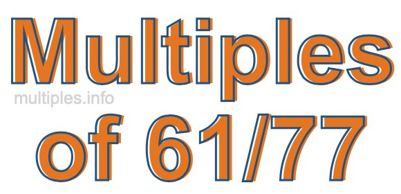 Multiples of 61/77 Multiples of 61/77