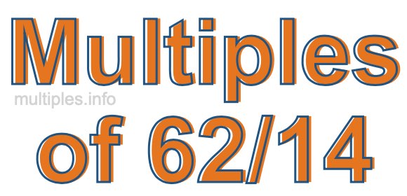 Multiples of 62/14 Multiples of 62/14