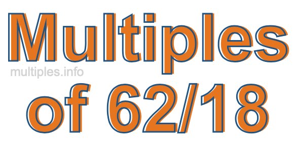 Multiples of 62/18 Multiples of 62/18