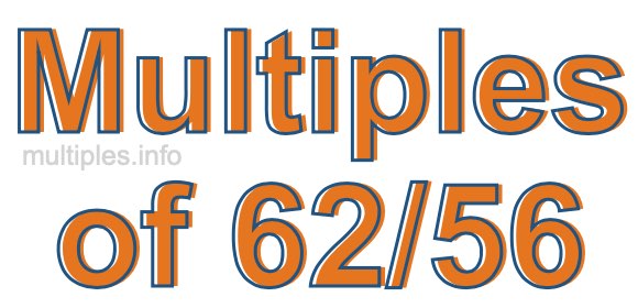 Multiples of 62/56 Multiples of 62/56