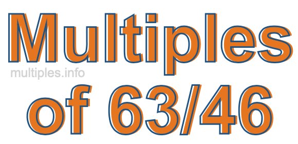 Multiples of 63/46 Multiples of 63/46