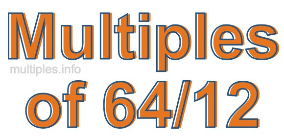 Multiples of 64/12 Multiples of 64/12