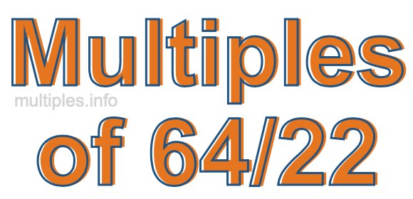 Multiples of 64/22 Multiples of 64/22