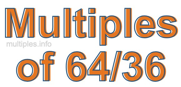 Multiples of 64/36 Multiples of 64/36