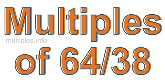 Multiples of 64/38 Multiples of 64/38