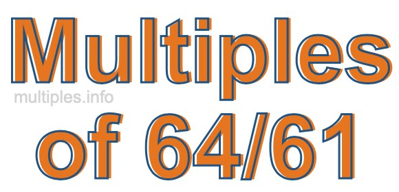 Multiples of 64/61 Multiples of 64/61