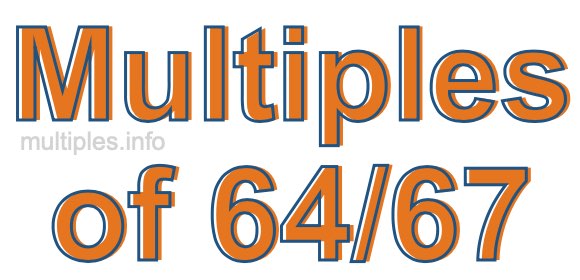 Multiples of 64/67