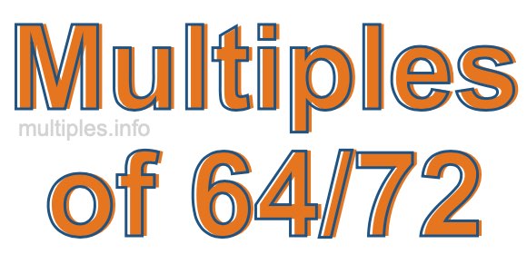 Multiples of 64/72 Multiples of 64/72