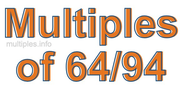 Multiples of 64/94 Multiples of 64/94