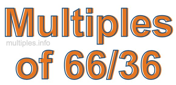Multiples of 66/36 Multiples of 66/36