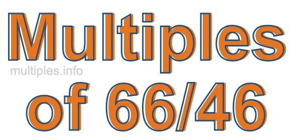 Multiples of 66/46 Multiples of 66/46