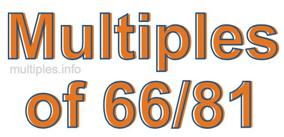 Multiples of 66/81 Multiples of 66/81
