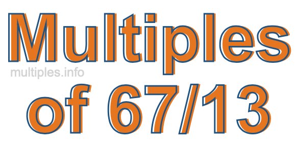Multiples of 67/13 Multiples of 67/13