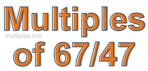 Multiples of 67/47