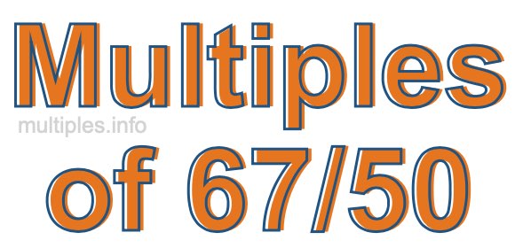 Multiples of 67/50 Multiples of 67/50