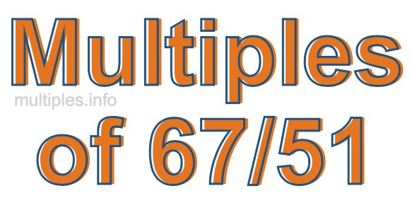 Multiples of 67/51