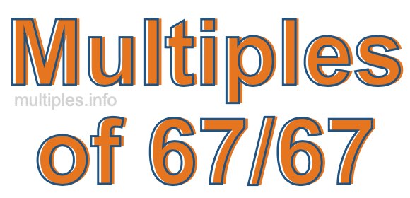 Multiples of 67/67 Multiples of 67/67