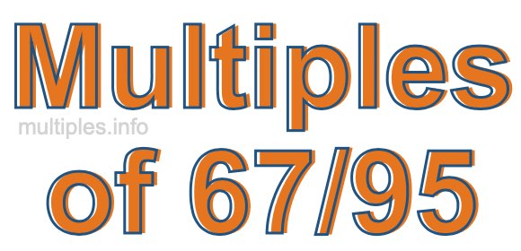 Multiples of 67/95 Multiples of 67/95
