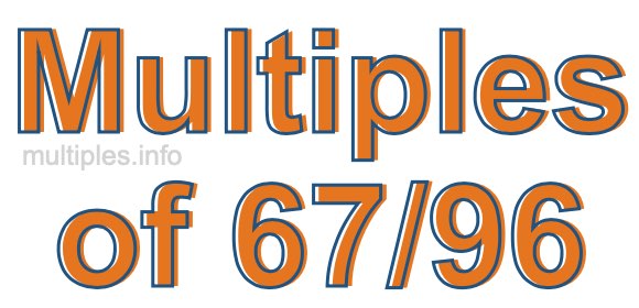 Multiples of 67/96 Multiples of 67/96
