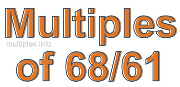 Multiples of 68/61 Multiples of 68/61