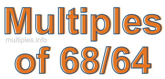 Multiples of 68/64 Multiples of 68/64